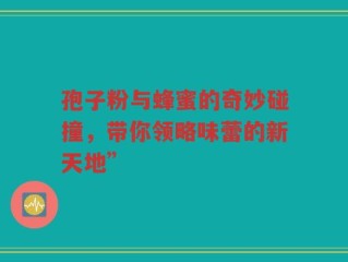 孢子粉与蜂蜜的奇妙碰撞，带你领略味蕾的新天地”