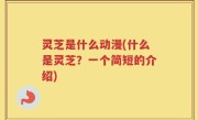 灵芝是什么动漫(什么是灵芝？一个简短的介绍)