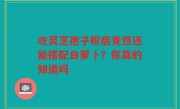 吃灵芝孢子粉后竟然还能搭配白萝卜？你真的知道吗