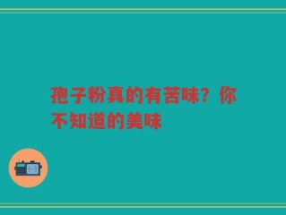 孢子粉真的有苦味？你不知道的美味