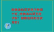 四物汤和灵芝孢子粉哪个好_四物汤与灵芝孢子粉：健康选择的比较分析)