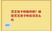 灵芝孢子粉酸奶粥？破壁灵芝孢子粉应该怎么吃