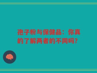 孢子粉与保健品：你真的了解两者的不同吗？