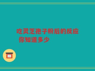 吃灵芝孢子粉后的反应 你知道多少