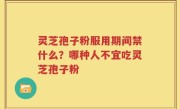 灵芝孢子粉服用期间禁什么？哪种人不宜吃灵芝孢子粉