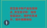 灵芝孢子粉产品包装特点_灵芝孢子粉：独特包装设计，保护珍贵成分，提升健康体验