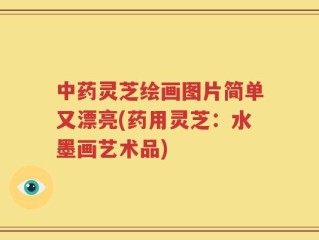 中药灵芝绘画图片简单又漂亮(药用灵芝：水墨画艺术品)