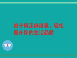 孢子粉正确用量，轻松提升你的生活品质