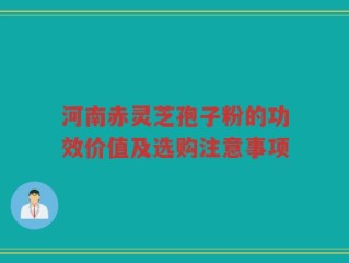 河南赤灵芝孢子粉的功效价值及选购注意事项