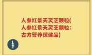 人参红景天灵芝颗粒(人参红景天灵芝颗粒：古方营养保健品)