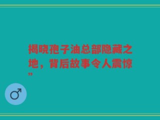揭晓孢子油总部隐藏之地，背后故事令人震惊”