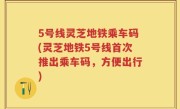 5号线灵芝地铁乘车码(灵芝地铁5号线首次推出乘车码，方便出行)