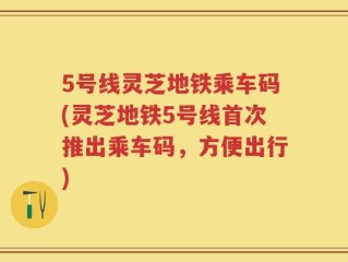 5号线灵芝地铁乘车码(灵芝地铁5号线首次推出乘车码，方便出行)