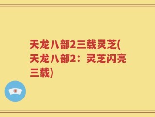 天龙八部2三载灵芝(天龙八部2：灵芝闪亮三载)