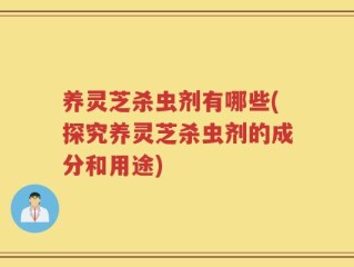 养灵芝杀虫剂有哪些(探究养灵芝杀虫剂的成分和用途)