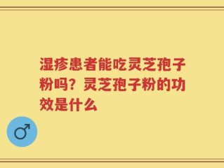 湿疹患者能吃灵芝孢子粉吗？灵芝孢子粉的功效是什么