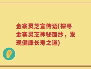金寨灵芝宣传语(探寻金寨灵芝神秘面纱，发现健康长寿之道)