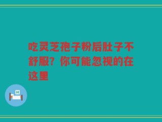 吃灵芝孢子粉后肚子不舒服？你可能忽视的在这里