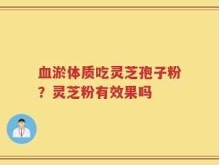 血淤体质吃灵芝孢子粉？灵芝粉有效果吗