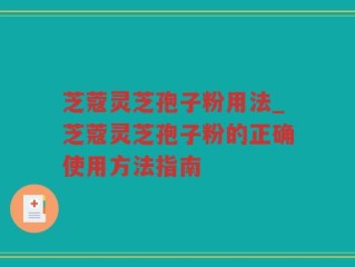 芝蔻灵芝孢子粉用法_芝蔻灵芝孢子粉的正确使用方法指南
