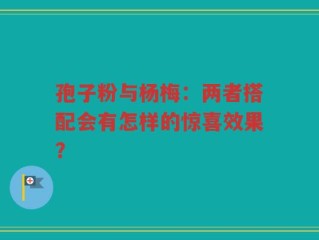 孢子粉与杨梅：两者搭配会有怎样的惊喜效果？