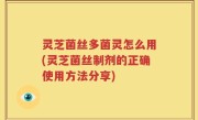 灵芝菌丝多菌灵怎么用(灵芝菌丝制剂的正确使用方法分享)