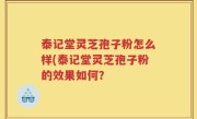 泰记堂灵芝孢子粉怎么样(泰记堂灵芝孢子粉的效果如何？