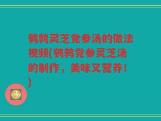 鹌鹑灵芝党参汤的做法视频(鹌鹑党参灵芝汤的制作，美味又营养！)
