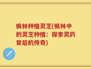 枫林种植灵芝(枫林中的灵芝种植：探索灵药背后的传奇)