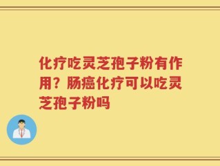 化疗吃灵芝孢子粉有作用？肠癌化疗可以吃灵芝孢子粉吗