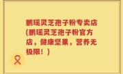 鹏瑶灵芝孢子粉专卖店(鹏瑶灵芝孢子粉官方店，健康坚果，营养无极限！)