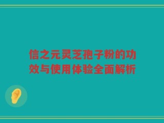 信之元灵芝孢子粉的功效与使用体验全面解析