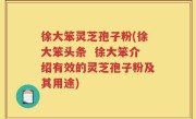 徐大笨灵芝孢子粉(徐大笨头条  徐大笨介绍有效的灵芝孢子粉及其用途)