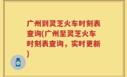 广州到灵芝火车时刻表查询(广州至灵芝火车时刻表查询，实时更新)