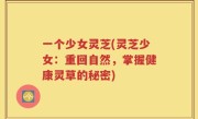 一个少女灵芝(灵芝少女：重回自然，掌握健康灵草的秘密)