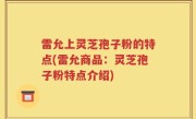雷允上灵芝孢子粉的特点(雷允商品：灵芝孢子粉特点介绍)