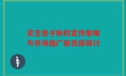 灵芝孢子粉的宣传策略与市场推广新思路探讨