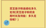灵芝孢子粉连续吃多久见效(灵芝孢子粉的食用时长及效能：多久见效呢？)