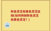粉色灵芝和黑色灵芝区别(如何辨别粉色灵芝和黑色灵芝？)