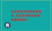 吃灵芝孢子粉容易发胖吗_灵芝孢子粉会导致体重增加吗？