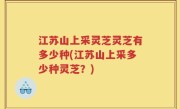 江苏山上采灵芝灵芝有多少种(江苏山上采多少种灵芝？)
