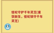 怪蛇守护千年灵芝(重获新生，怪蛇镇守千年灵芝)