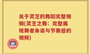 关于灵芝的舞蹈完整视频(灵芝之舞：完整展现舞者身姿与节奏感的视频)
