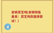 余姚灵芝鸡(余姚特色美食：灵芝鸡你值得尝试！)