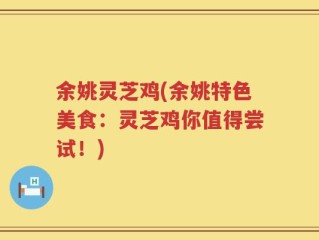 余姚灵芝鸡(余姚特色美食：灵芝鸡你值得尝试！)