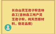 长白山灵芝孢子粉吉林森工(吉林森工所产灵芝孢子粉，纯天然原材料，稳定品质)
