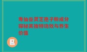 寿仙谷灵芝孢子粉成分探秘其独特功效与养生价值