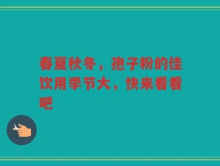 春夏秋冬，孢子粉的佳饮用季节大，快来看看吧