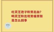 吃灵芝孢子粉胃出血？喝灵芝粉出现胃痛胃胀是怎么回事