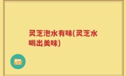 灵芝泡水有味(灵芝水喝出美味)